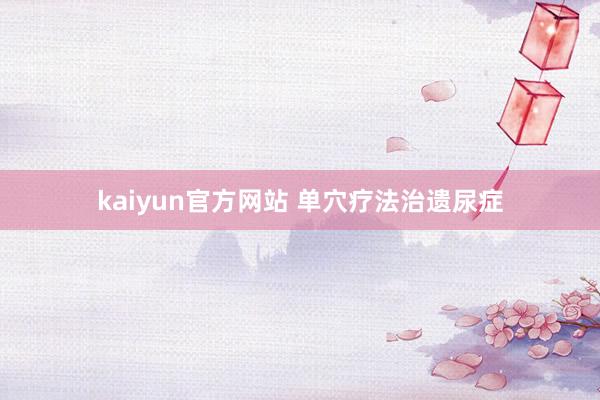kaiyun官方网站 单穴疗法治遗尿症