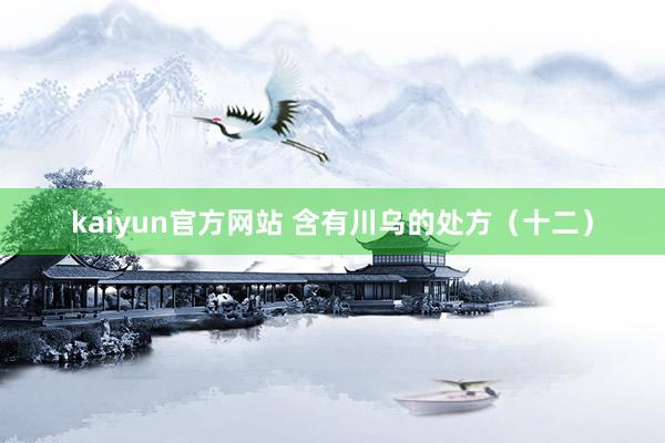 kaiyun官方网站 含有川乌的处方（十二）