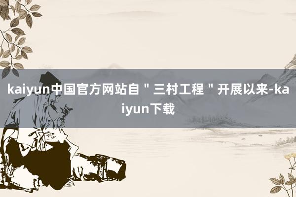 kaiyun中国官方网站自＂三村工程＂开展以来-kaiyun下载