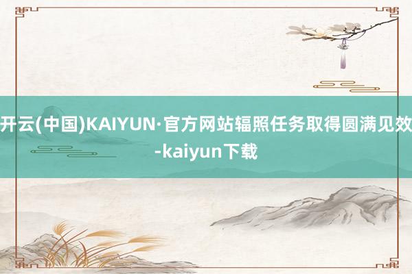 开云(中国)KAIYUN·官方网站辐照任务取得圆满见效-kaiyun下载