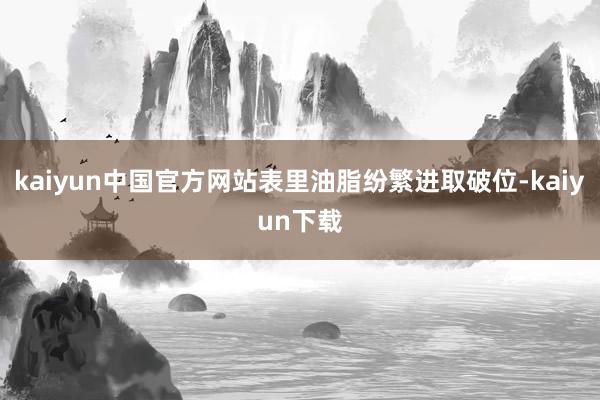 kaiyun中国官方网站表里油脂纷繁进取破位-kaiyun下载
