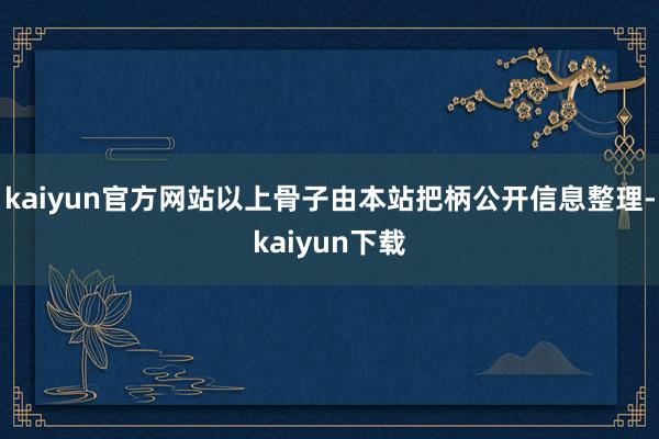 kaiyun官方网站以上骨子由本站把柄公开信息整理-kaiyun下载