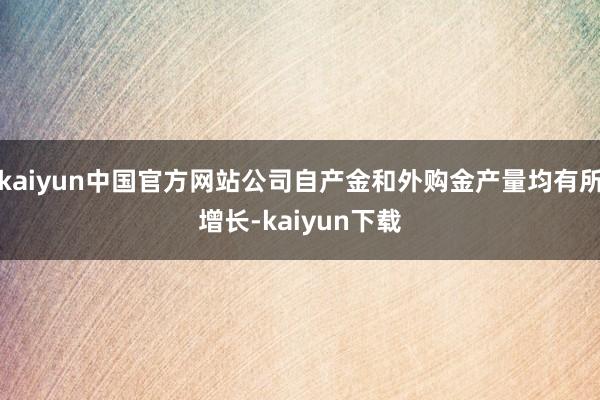 kaiyun中国官方网站公司自产金和外购金产量均有所增长-kaiyun下载