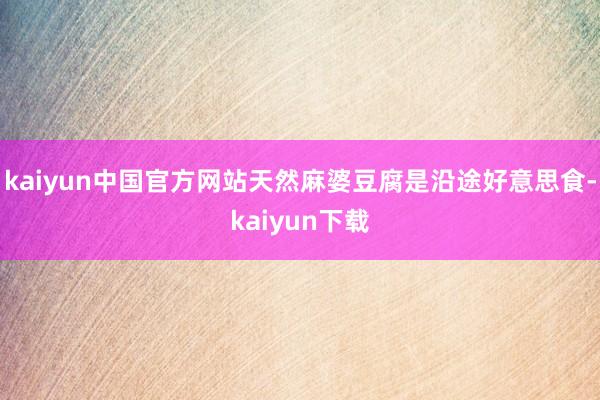 kaiyun中国官方网站天然麻婆豆腐是沿途好意思食-kaiyun下载