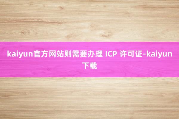 kaiyun官方网站则需要办理 ICP 许可证-kaiyun下载