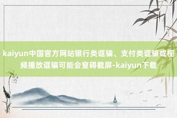 kaiyun中国官方网站银行类诓骗、支付类诓骗或视频播放诓骗可能会窒碍截屏-kaiyun下载