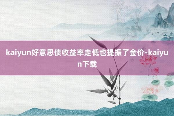 kaiyun好意思债收益率走低也提振了金价-kaiyun下载