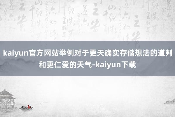 kaiyun官方网站举例对于更天确实存储想法的道判和更仁爱的天气-kaiyun下载