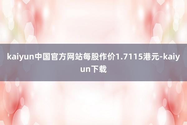 kaiyun中国官方网站每股作价1.7115港元-kaiyun下载