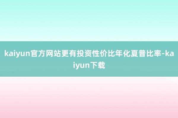 kaiyun官方网站更有投资性价比年化夏普比率-kaiyun下载