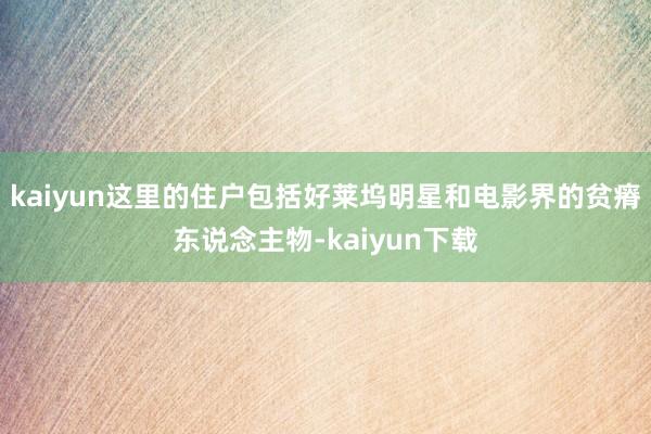 kaiyun这里的住户包括好莱坞明星和电影界的贫瘠东说念主物-kaiyun下载