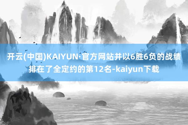 开云(中国)KAIYUN·官方网站并以6胜6负的战绩排在了全定约的第12名-kaiyun下载