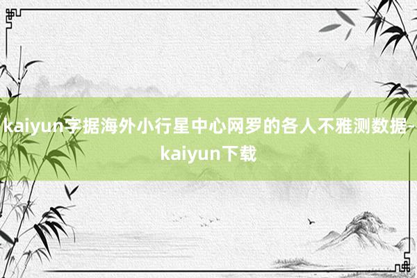 kaiyun字据海外小行星中心网罗的各人不雅测数据-kaiyun下载