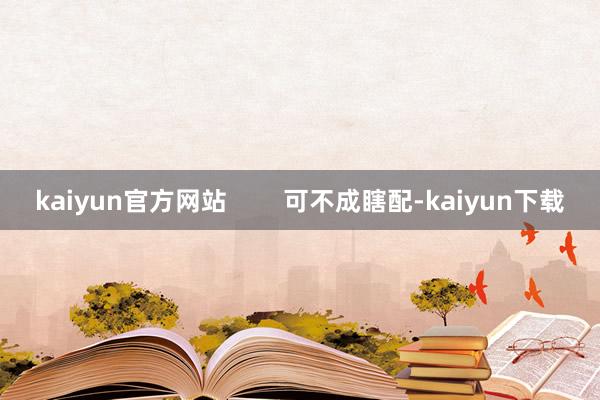 kaiyun官方网站        可不成瞎配-kaiyun下载