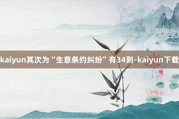 kaiyun其次为“生意条约纠纷”有34则-kaiyun下载