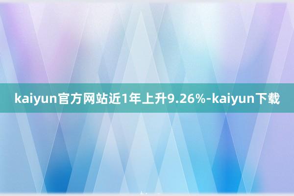 kaiyun官方网站近1年上升9.26%-kaiyun下载
