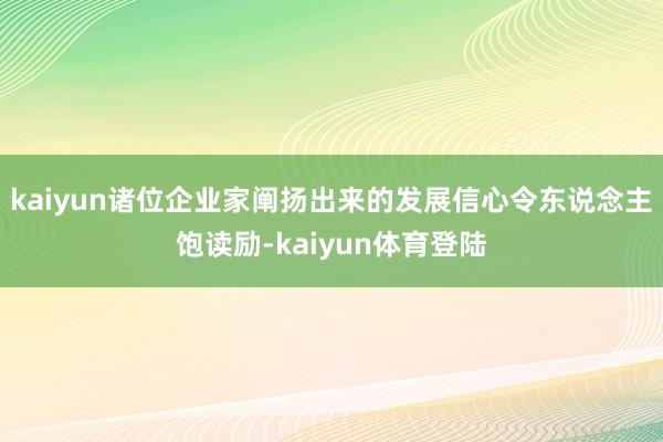 kaiyun诸位企业家阐扬出来的发展信心令东说念主饱读励-k