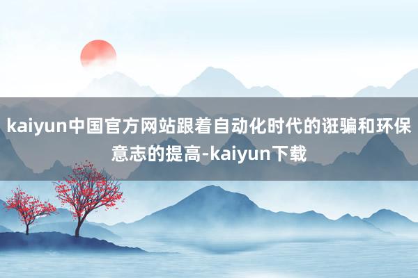 kaiyun中国官方网站跟着自动化时代的诳骗和环保意志的提高-kaiyun下载