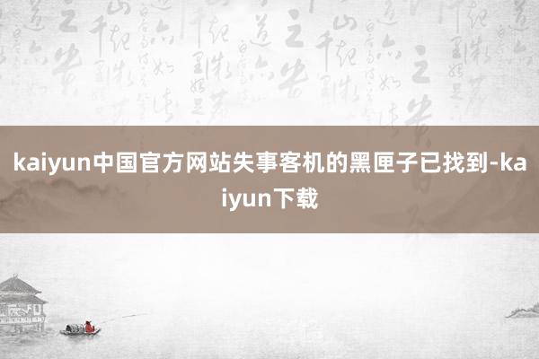 kaiyun中国官方网站失事客机的黑匣子已找到-kaiyun下载