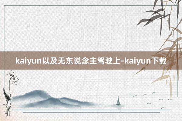 kaiyun以及无东说念主驾驶上-kaiyun下载
