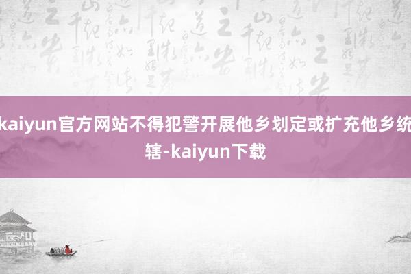 kaiyun官方网站不得犯警开展他乡划定或扩充他乡统辖-kaiyun下载