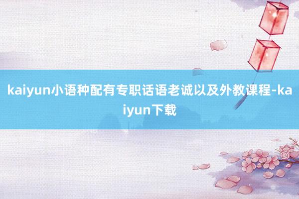 kaiyun小语种配有专职话语老诚以及外教课程-kaiyun下载