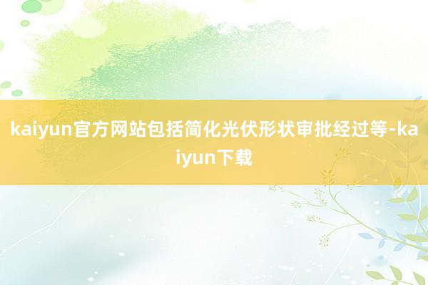 kaiyun官方网站包括简化光伏形状审批经过等-kaiyun下载