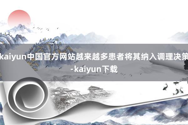 kaiyun中国官方网站越来越多患者将其纳入调理决策-kaiyun下载