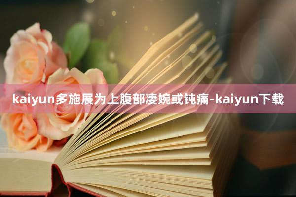 kaiyun多施展为上腹部凄婉或钝痛-kaiyun下载