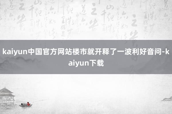 kaiyun中国官方网站楼市就开释了一波利好音问-kaiyun下载