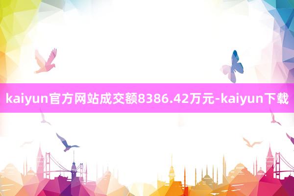 kaiyun官方网站成交额8386.42万元-kaiyun下载