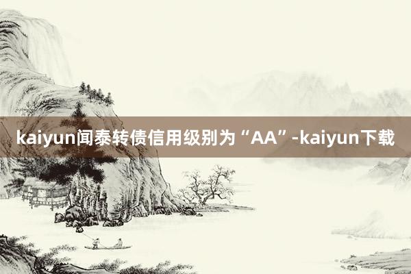 kaiyun闻泰转债信用级别为“AA”-kaiyun下载