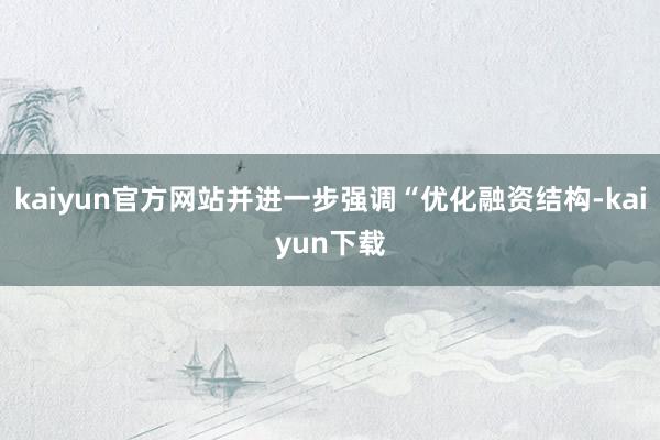 kaiyun官方网站并进一步强调“优化融资结构-kaiyun下载