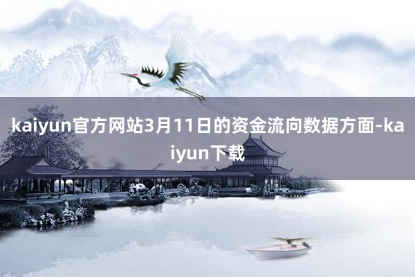kaiyun官方网站3月11日的资金流向数据方面-kaiyun下载
