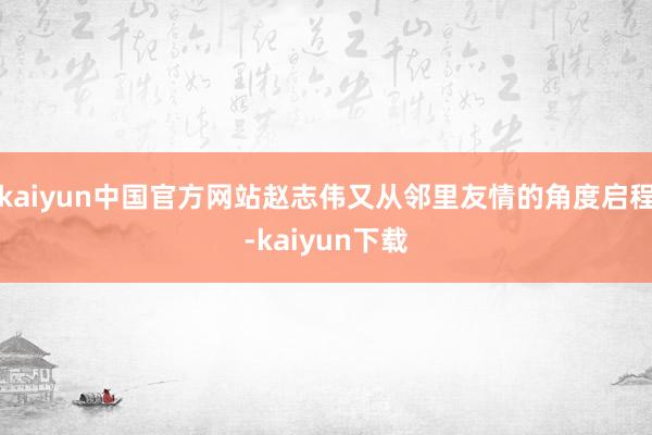 kaiyun中国官方网站赵志伟又从邻里友情的角度启程-kaiyun下载