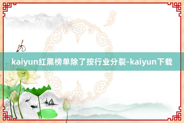 kaiyun红黑榜单除了按行业分裂-kaiyun下载