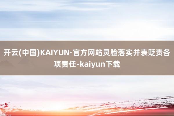 开云(中国)KAIYUN·官方网站灵验落实并表贬责各项责任-kaiyun下载
