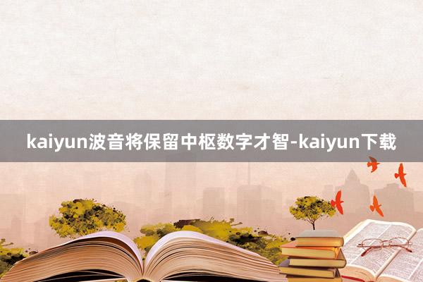 kaiyun　　波音将保留中枢数字才智-kaiyun下载