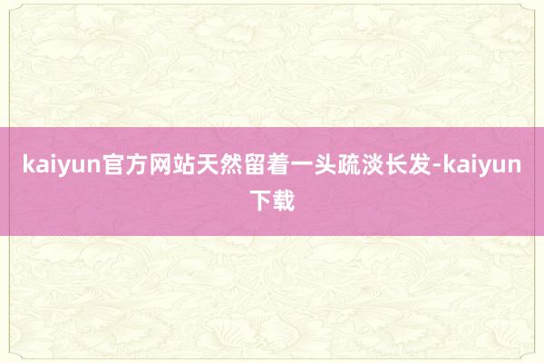 kaiyun官方网站天然留着一头疏淡长发-kaiyun下载