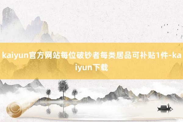 kaiyun官方网站每位破钞者每类居品可补贴1件-kaiyun下载