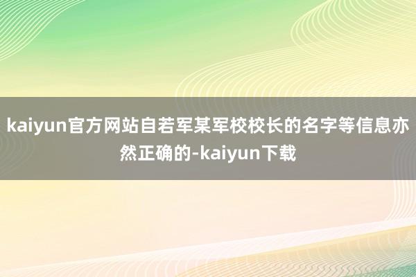 kaiyun官方网站自若军某军校校长的名字等信息亦然正确的-kaiyun下载