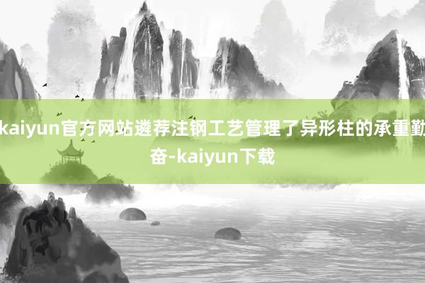 kaiyun官方网站遴荐注钢工艺管理了异形柱的承重勤奋-kaiyun下载