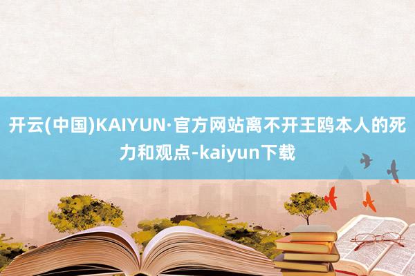 开云(中国)KAIYUN·官方网站离不开王鸥本人的死力和观点-kaiyun下载