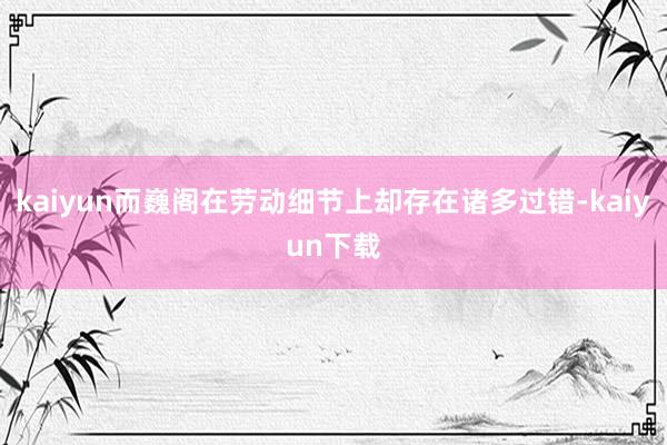 kaiyun而巍阁在劳动细节上却存在诸多过错-kaiyun下载