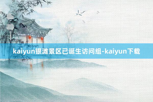 kaiyun银滩景区已诞生访问组-kaiyun下载