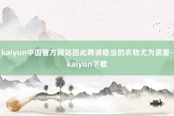 kaiyun中国官方网站因此聘请稳当的衣物尤为紧要-kaiyun下载