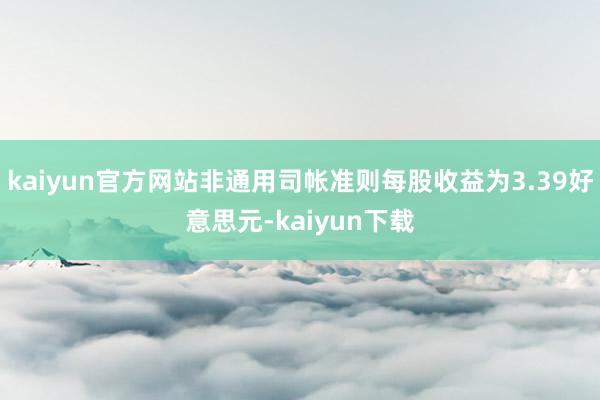 kaiyun官方网站非通用司帐准则每股收益为3.39好意思元-kaiyun下载