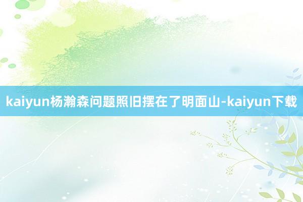 kaiyun杨瀚森问题照旧摆在了明面山-kaiyun下载