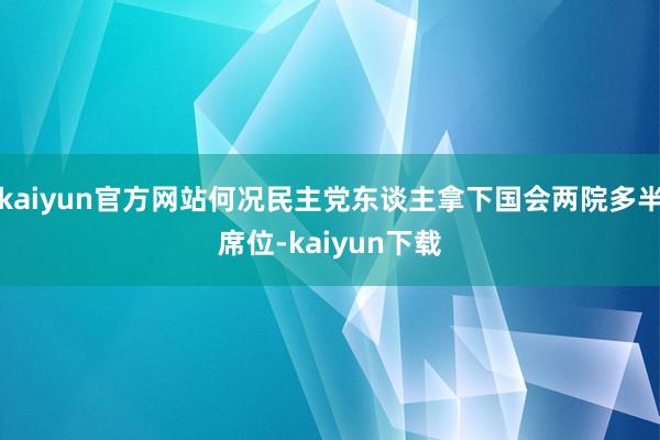 kaiyun官方网站何况民主党东谈主拿下国会两院多半席位-kaiyun下载