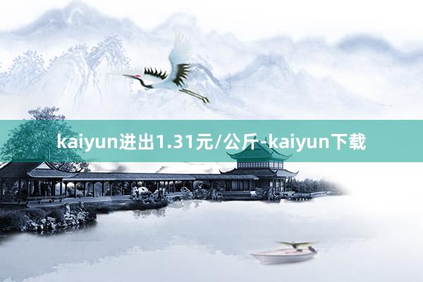 kaiyun进出1.31元/公斤-kaiyun下载